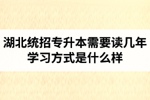 湖北統(tǒng)招專升本需要讀幾年？學習方式是什么樣？