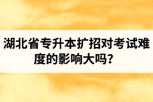 湖北省專升本擴招對考試難度的影響大嗎？