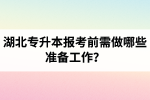 湖北專升本報(bào)考前需做哪些準(zhǔn)備工作？