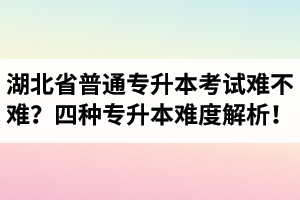 湖北省普通專升本考試難不難？四種專升本難度解析！