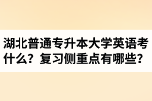 湖北專升本大學(xué)英語(yǔ)考什么？復(fù)習(xí)的側(cè)重點(diǎn)有哪些？