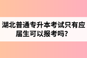 湖北普通專升本考試只有應(yīng)屆生可以報(bào)考嗎？