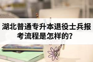 湖北普通專升本退役士兵報考流程是怎樣的？能免試入學(xué)嗎？