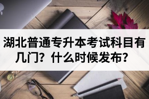 湖北專升本考試科目有幾門(mén)？什么時(shí)候發(fā)布？