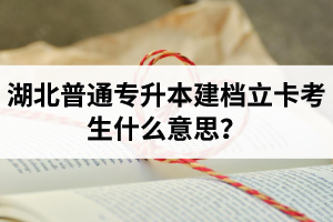 湖北普通專升本建檔立卡考生什么意思？