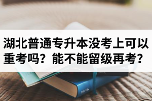 湖北普通專升本沒考上可以重考嗎？能不能留級再考？