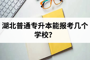湖北普通專升本能報(bào)考幾個(gè)學(xué)校?