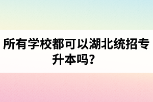 所有學(xué)校都可以湖北統(tǒng)招專升本嗎？報考專升本的還有?？飘厴I(yè)證嗎？