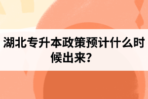 湖北專升本政策預計什么時候出來？報名前需要做好哪些事情？