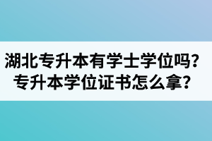 湖北專升本有學(xué)士學(xué)位嗎？專升本學(xué)位證書怎么拿？