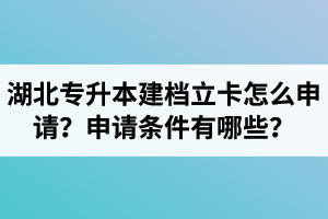 湖北專升本建檔立卡怎么申請？申請條件有哪些？