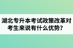 湖北專(zhuān)升本考試政策改革對(duì)考生來(lái)說(shuō)有什么優(yōu)勢(shì)？
