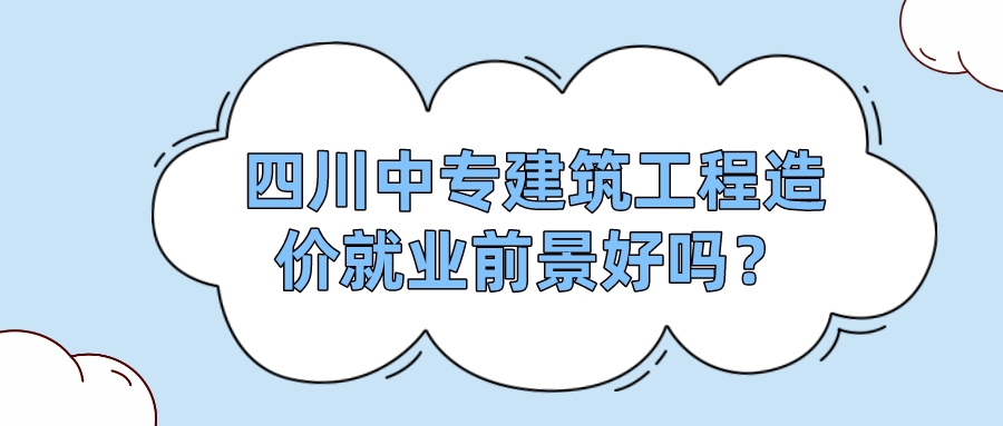 四川中專建筑工程造價就業(yè)前景好嗎？(圖1)