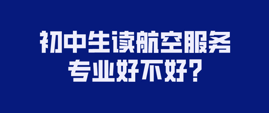 初中生讀航空服務(wù)專(zhuān)業(yè)好不好?(圖1)