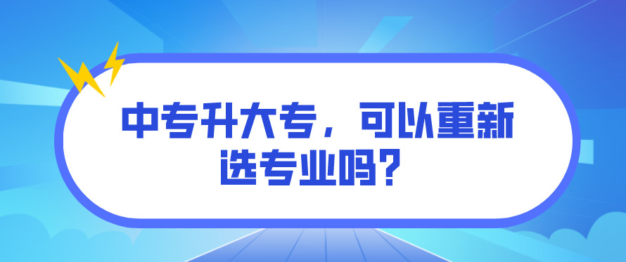 中專升大專，可以重新選專業(yè)嗎？(圖1)