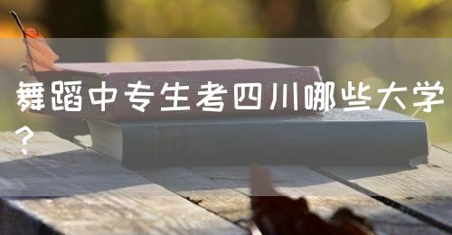 舞蹈中專生考四川哪些大學(xué)？(圖1)
