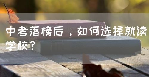 中考落榜后，如何選擇就讀學(xué)校？(圖1)