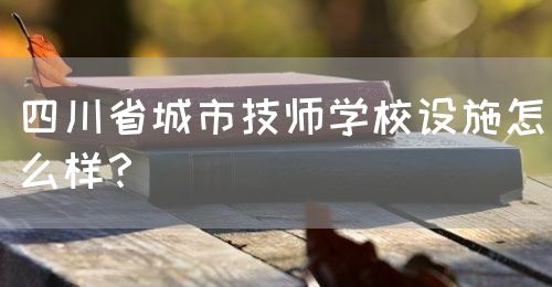 四川省城市技師學(xué)校設(shè)施怎么樣？(圖1)
