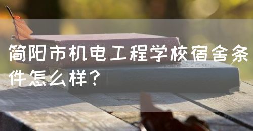 簡陽市機(jī)電工程學(xué)校宿舍條件怎么樣？(圖1)