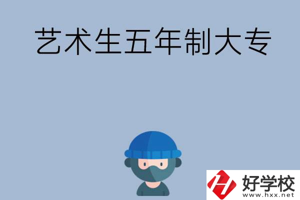湖南有適合藝術(shù)生學(xué)習(xí)的五年制大專(zhuān)嗎？收費(fèi)貴不貴？