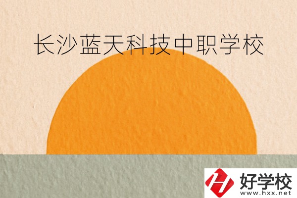 長(zhǎng)沙藍(lán)天科技中職學(xué)校怎么樣？