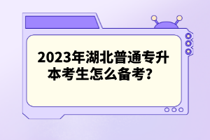 2023年湖北普通專升本考生怎么備考？