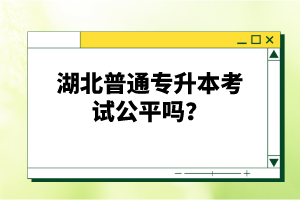 湖北普通專升本考試公平嗎？