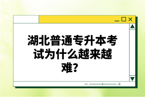 湖北普通專升本考試為什么越來越難？