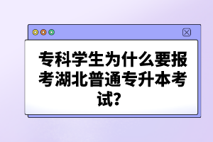 ?？茖W(xué)生為什么要報考湖北普通專升本考試？
