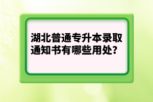 湖北普通專升本錄取通知書有哪些用處？