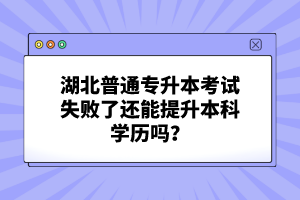 湖北普通專(zhuān)升本考試失敗了還能提升本科學(xué)歷嗎？