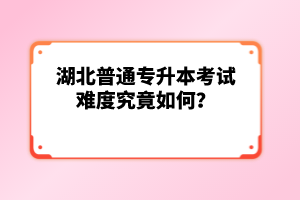 湖北普通專升本考試難度究竟如何？