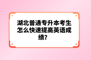 湖北普通專升本考生怎么快速提高英語(yǔ)成績(jī)？