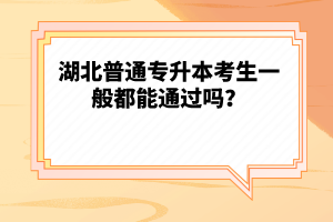湖北普通專升本考生一般都能通過嗎？
