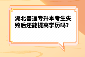 湖北普通專升本考生失敗后還能提高學歷嗎？