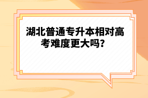 湖北普通專升本相對高考難度更大嗎？