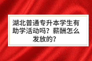 湖北普通專升本學生有助學活動嗎？薪酬怎么發(fā)放的？