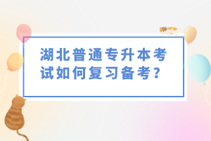 湖北普通專升本考試如何復習備考？
