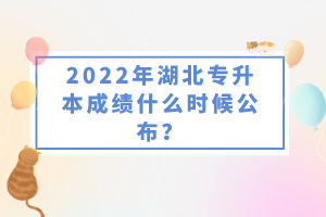 2022年湖北專升本成績(jī)什么時(shí)候公布？
