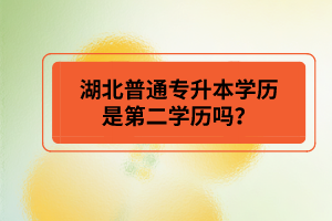 湖北普通專(zhuān)升本學(xué)歷是第二學(xué)歷嗎？