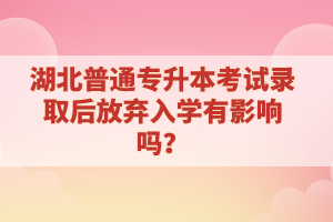 湖北普通專(zhuān)升本考試錄取后放棄入學(xué)有影響嗎？