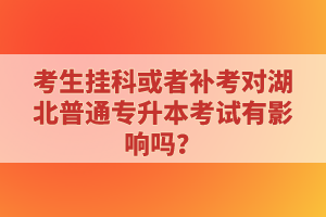 考生掛科或者補考對湖北普通專升本考試有影響嗎？