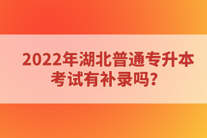 2022年湖北普通專升本考試有補錄嗎？