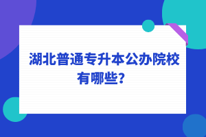 湖北普通專升本公辦院校有哪些？