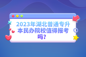 2023年湖北普通專升本民辦院校值得報(bào)考嗎？