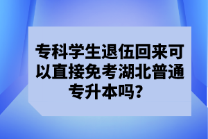 ?？茖W(xué)生退伍回來可以直接免考湖北普通專升本嗎？