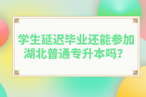 學生延遲畢業(yè)還能參加湖北普通專升本嗎？