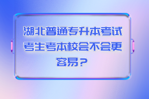 湖北普通專升本考試考生考本校會不會更容易？
