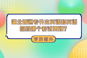 湖北普通專升本和英語四級哪個考試更難？