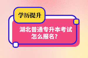 湖北普通專升本考試怎么報(bào)名？